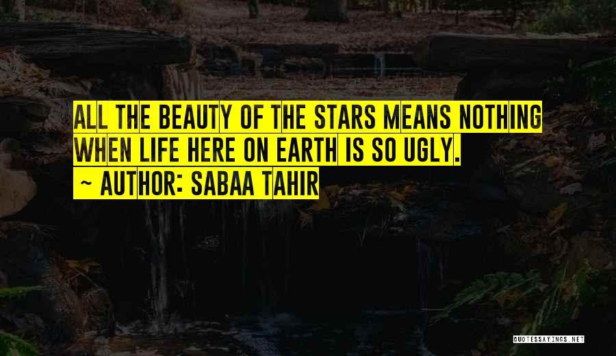 Sabaa Tahir Quotes: All The Beauty Of The Stars Means Nothing When Life Here On Earth Is So Ugly.