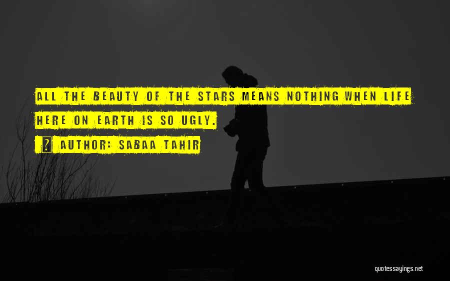 Sabaa Tahir Quotes: All The Beauty Of The Stars Means Nothing When Life Here On Earth Is So Ugly.