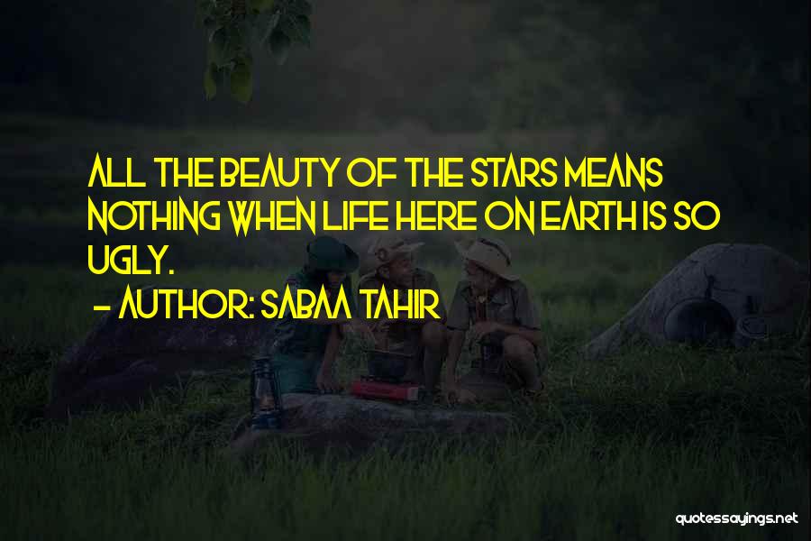 Sabaa Tahir Quotes: All The Beauty Of The Stars Means Nothing When Life Here On Earth Is So Ugly.