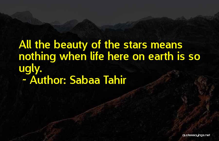 Sabaa Tahir Quotes: All The Beauty Of The Stars Means Nothing When Life Here On Earth Is So Ugly.