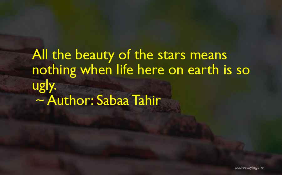 Sabaa Tahir Quotes: All The Beauty Of The Stars Means Nothing When Life Here On Earth Is So Ugly.