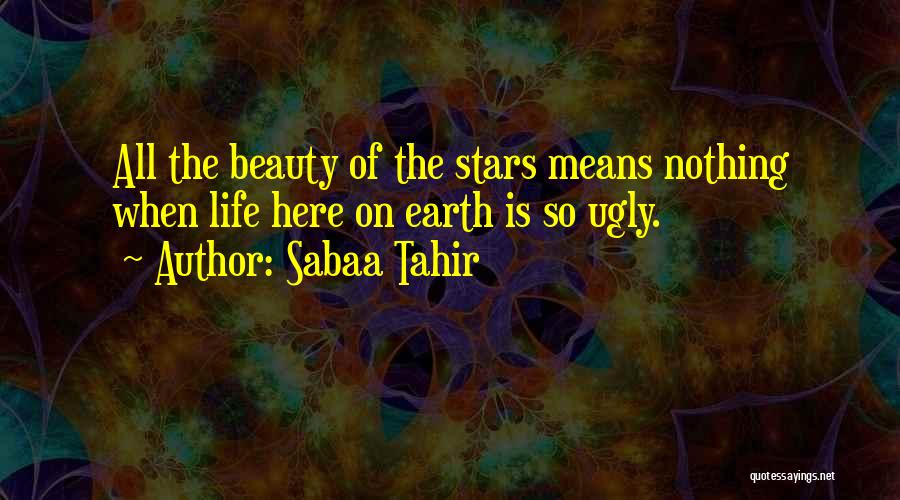 Sabaa Tahir Quotes: All The Beauty Of The Stars Means Nothing When Life Here On Earth Is So Ugly.