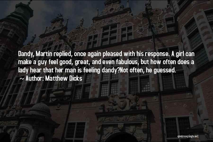 Matthew Dicks Quotes: Dandy, Martin Replied, Once Again Pleased With His Response. A Girl Can Make A Guy Feel Good, Great, And Even