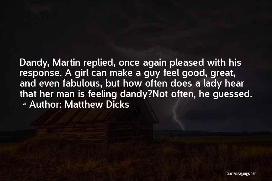 Matthew Dicks Quotes: Dandy, Martin Replied, Once Again Pleased With His Response. A Girl Can Make A Guy Feel Good, Great, And Even