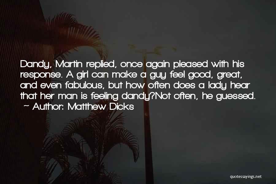 Matthew Dicks Quotes: Dandy, Martin Replied, Once Again Pleased With His Response. A Girl Can Make A Guy Feel Good, Great, And Even