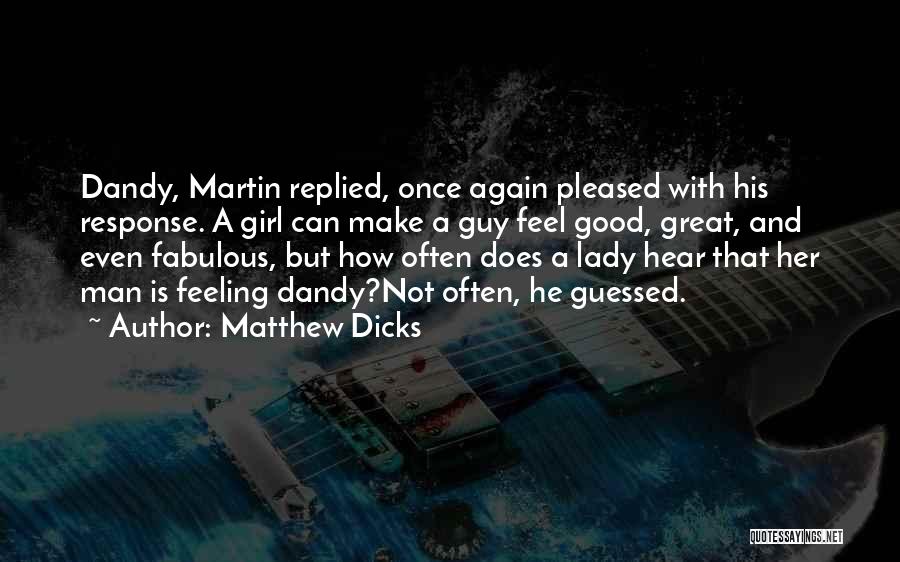 Matthew Dicks Quotes: Dandy, Martin Replied, Once Again Pleased With His Response. A Girl Can Make A Guy Feel Good, Great, And Even