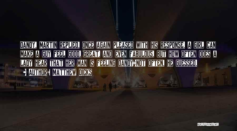 Matthew Dicks Quotes: Dandy, Martin Replied, Once Again Pleased With His Response. A Girl Can Make A Guy Feel Good, Great, And Even