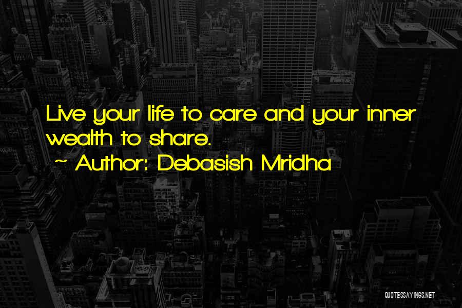 Debasish Mridha Quotes: Live Your Life To Care And Your Inner Wealth To Share.