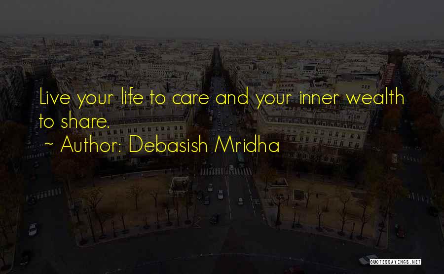 Debasish Mridha Quotes: Live Your Life To Care And Your Inner Wealth To Share.