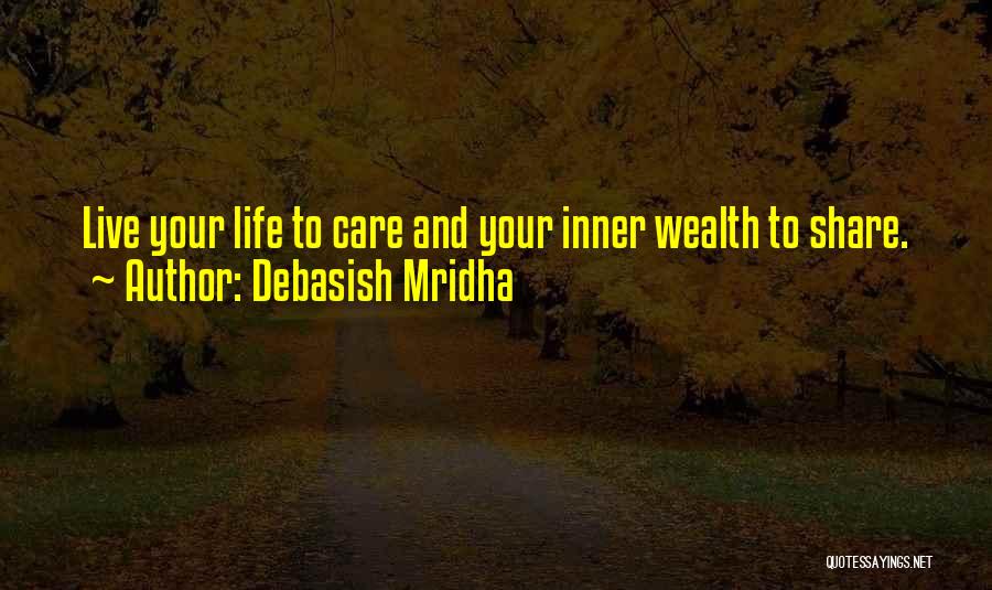 Debasish Mridha Quotes: Live Your Life To Care And Your Inner Wealth To Share.