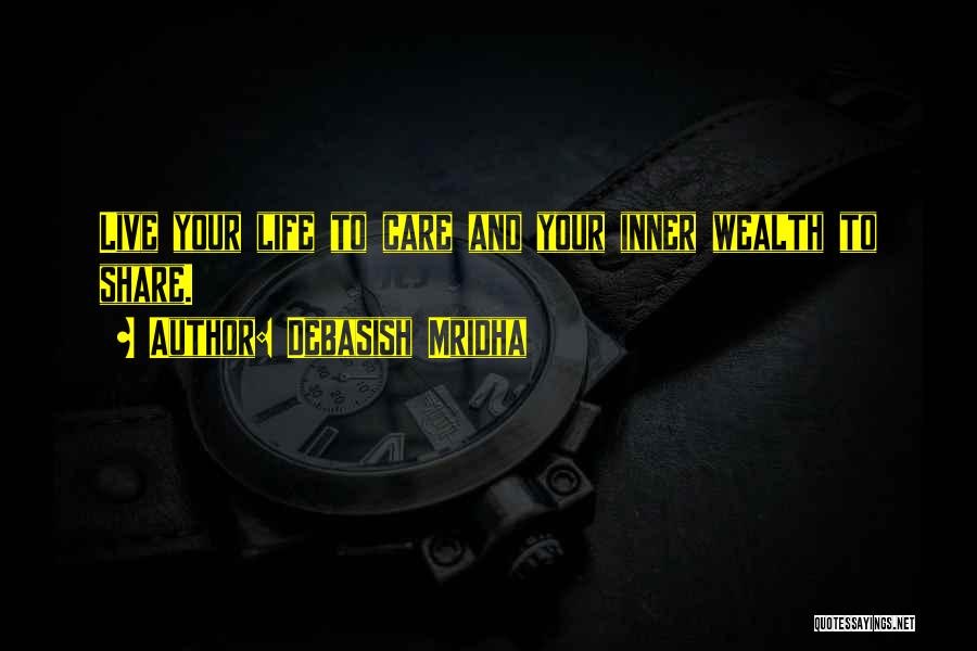 Debasish Mridha Quotes: Live Your Life To Care And Your Inner Wealth To Share.