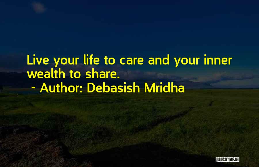 Debasish Mridha Quotes: Live Your Life To Care And Your Inner Wealth To Share.