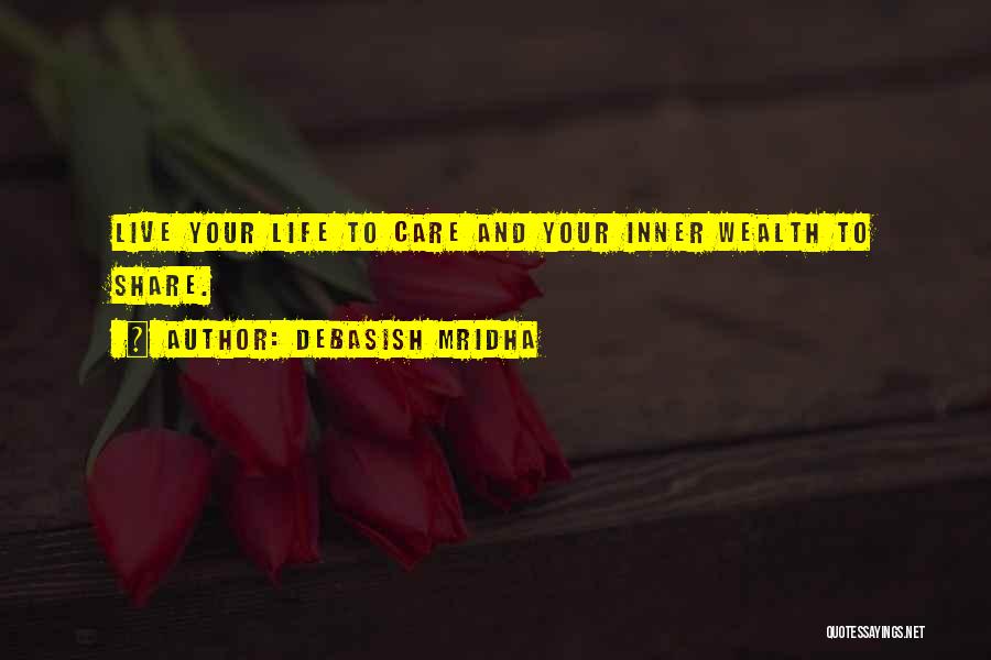 Debasish Mridha Quotes: Live Your Life To Care And Your Inner Wealth To Share.