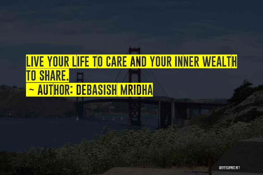 Debasish Mridha Quotes: Live Your Life To Care And Your Inner Wealth To Share.