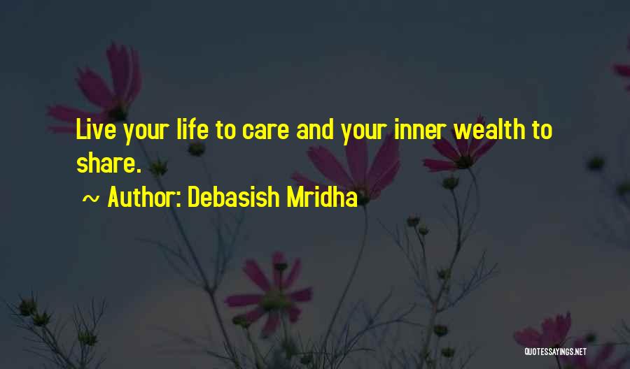 Debasish Mridha Quotes: Live Your Life To Care And Your Inner Wealth To Share.