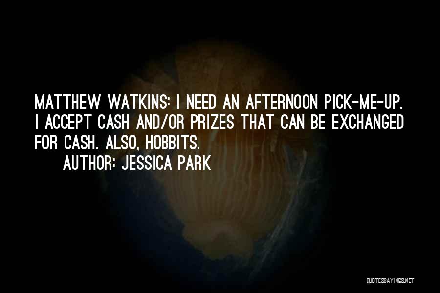 Jessica Park Quotes: Matthew Watkins: I Need An Afternoon Pick-me-up. I Accept Cash And/or Prizes That Can Be Exchanged For Cash. Also, Hobbits.