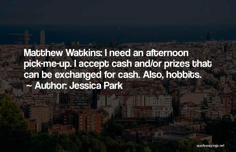 Jessica Park Quotes: Matthew Watkins: I Need An Afternoon Pick-me-up. I Accept Cash And/or Prizes That Can Be Exchanged For Cash. Also, Hobbits.