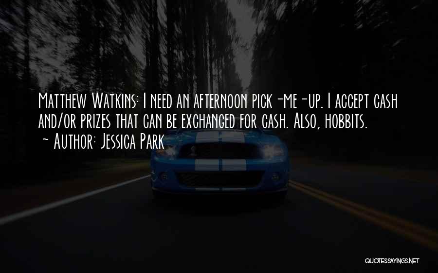 Jessica Park Quotes: Matthew Watkins: I Need An Afternoon Pick-me-up. I Accept Cash And/or Prizes That Can Be Exchanged For Cash. Also, Hobbits.