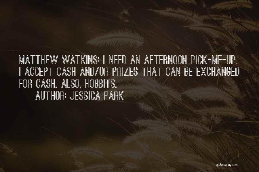 Jessica Park Quotes: Matthew Watkins: I Need An Afternoon Pick-me-up. I Accept Cash And/or Prizes That Can Be Exchanged For Cash. Also, Hobbits.