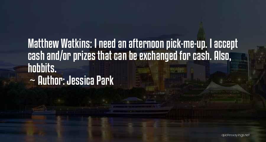 Jessica Park Quotes: Matthew Watkins: I Need An Afternoon Pick-me-up. I Accept Cash And/or Prizes That Can Be Exchanged For Cash. Also, Hobbits.