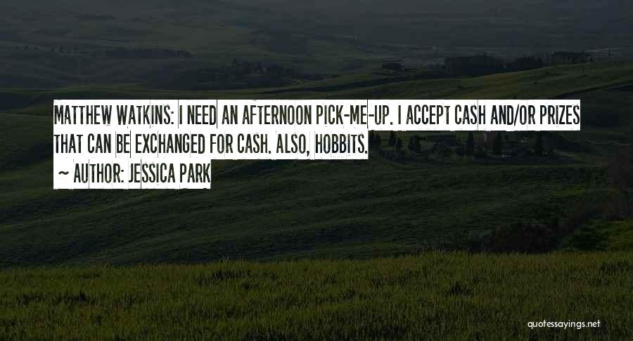 Jessica Park Quotes: Matthew Watkins: I Need An Afternoon Pick-me-up. I Accept Cash And/or Prizes That Can Be Exchanged For Cash. Also, Hobbits.