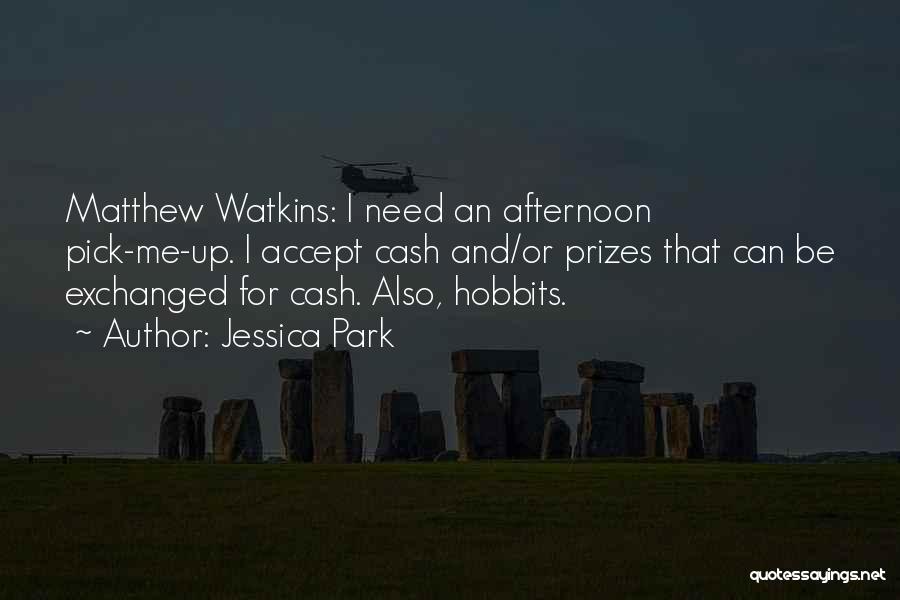 Jessica Park Quotes: Matthew Watkins: I Need An Afternoon Pick-me-up. I Accept Cash And/or Prizes That Can Be Exchanged For Cash. Also, Hobbits.