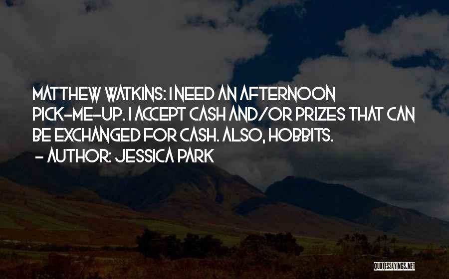 Jessica Park Quotes: Matthew Watkins: I Need An Afternoon Pick-me-up. I Accept Cash And/or Prizes That Can Be Exchanged For Cash. Also, Hobbits.