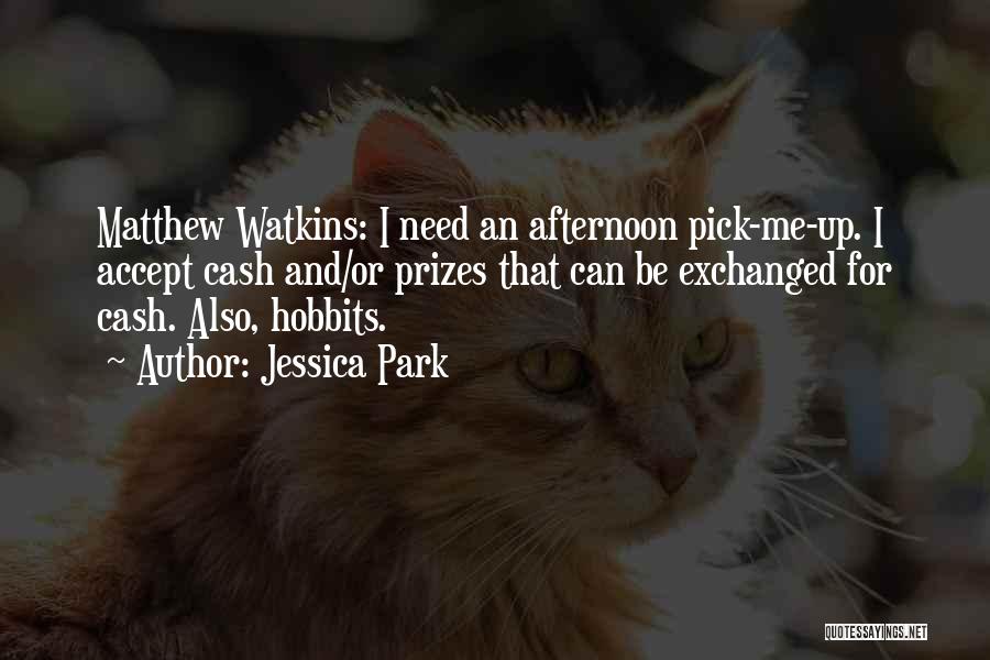 Jessica Park Quotes: Matthew Watkins: I Need An Afternoon Pick-me-up. I Accept Cash And/or Prizes That Can Be Exchanged For Cash. Also, Hobbits.