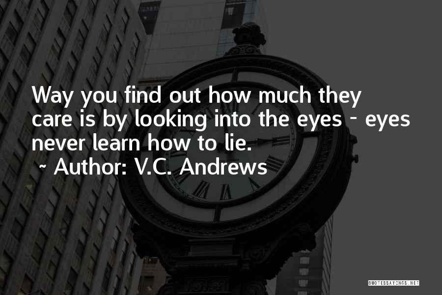 V.C. Andrews Quotes: Way You Find Out How Much They Care Is By Looking Into The Eyes - Eyes Never Learn How To