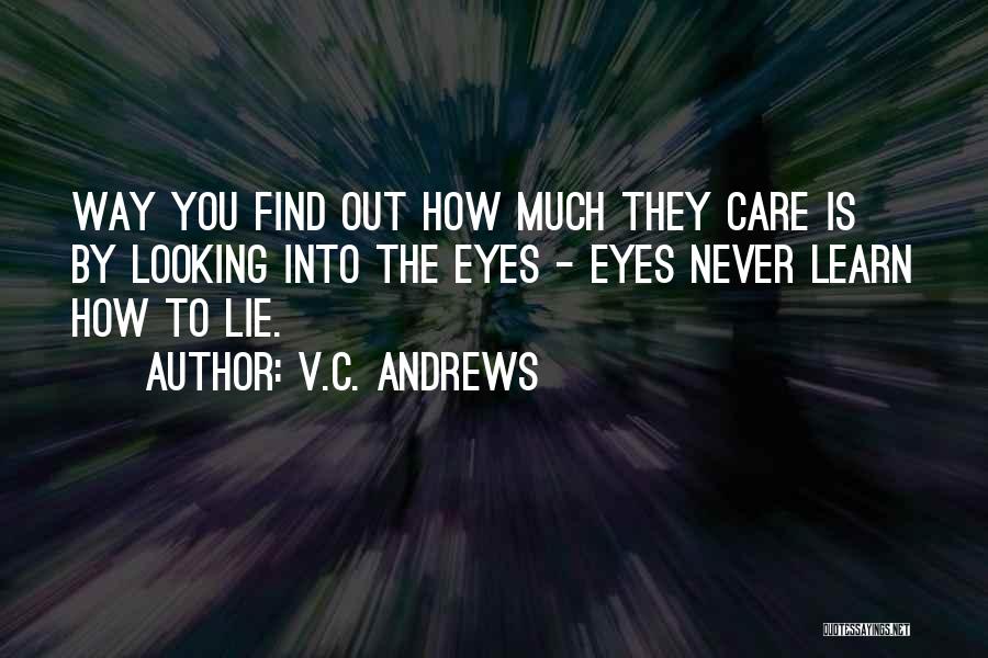 V.C. Andrews Quotes: Way You Find Out How Much They Care Is By Looking Into The Eyes - Eyes Never Learn How To