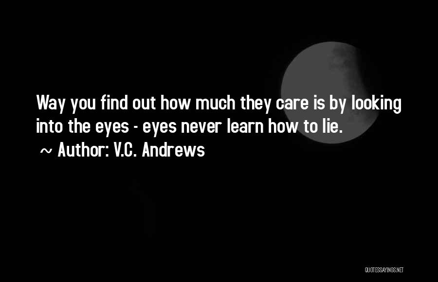 V.C. Andrews Quotes: Way You Find Out How Much They Care Is By Looking Into The Eyes - Eyes Never Learn How To