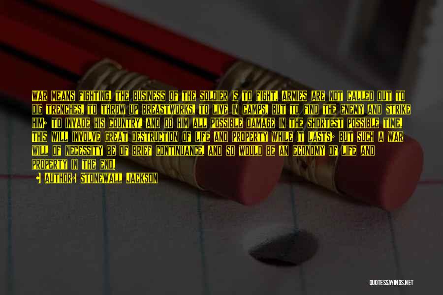Stonewall Jackson Quotes: War Means Fighting. The Business Of The Soldier Is To Fight. Armies Are Not Called Out To Dig Trenches, To