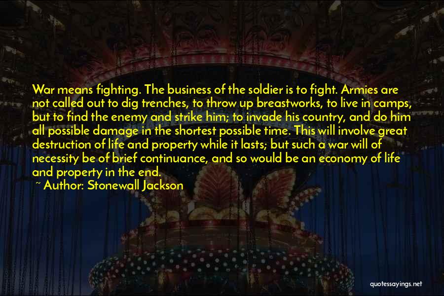 Stonewall Jackson Quotes: War Means Fighting. The Business Of The Soldier Is To Fight. Armies Are Not Called Out To Dig Trenches, To