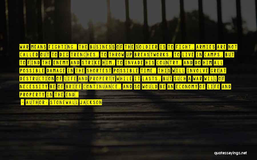 Stonewall Jackson Quotes: War Means Fighting. The Business Of The Soldier Is To Fight. Armies Are Not Called Out To Dig Trenches, To