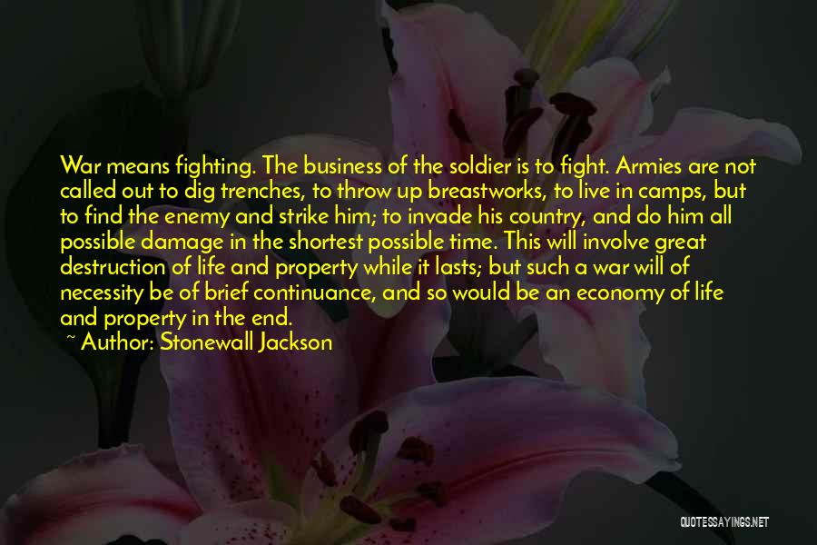 Stonewall Jackson Quotes: War Means Fighting. The Business Of The Soldier Is To Fight. Armies Are Not Called Out To Dig Trenches, To