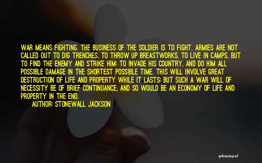 Stonewall Jackson Quotes: War Means Fighting. The Business Of The Soldier Is To Fight. Armies Are Not Called Out To Dig Trenches, To