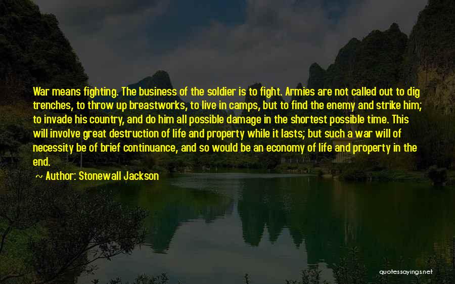 Stonewall Jackson Quotes: War Means Fighting. The Business Of The Soldier Is To Fight. Armies Are Not Called Out To Dig Trenches, To