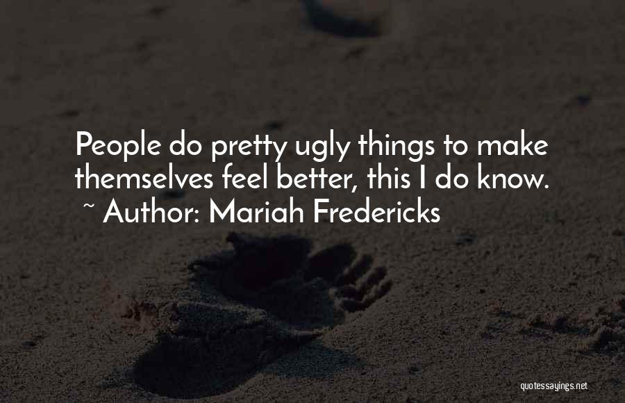 Mariah Fredericks Quotes: People Do Pretty Ugly Things To Make Themselves Feel Better, This I Do Know.