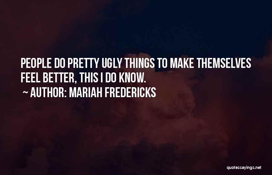 Mariah Fredericks Quotes: People Do Pretty Ugly Things To Make Themselves Feel Better, This I Do Know.