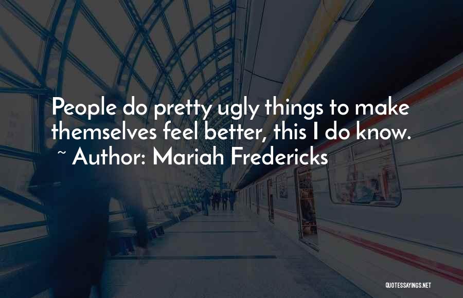Mariah Fredericks Quotes: People Do Pretty Ugly Things To Make Themselves Feel Better, This I Do Know.