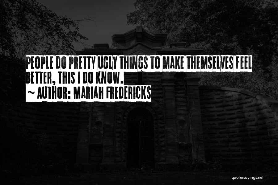 Mariah Fredericks Quotes: People Do Pretty Ugly Things To Make Themselves Feel Better, This I Do Know.