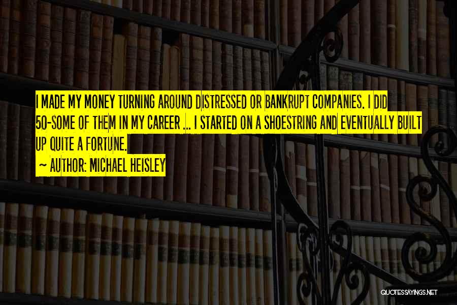 Michael Heisley Quotes: I Made My Money Turning Around Distressed Or Bankrupt Companies. I Did 50-some Of Them In My Career ... I