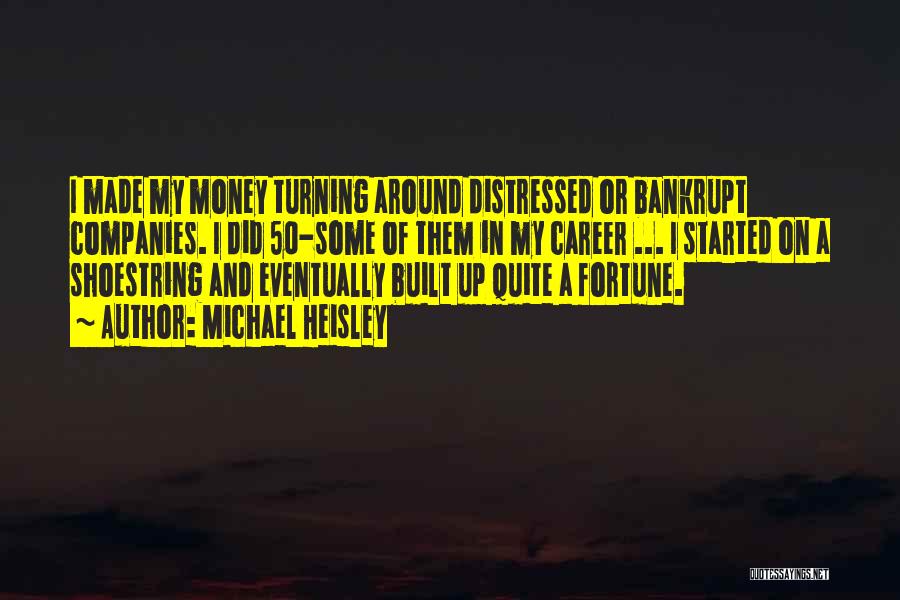 Michael Heisley Quotes: I Made My Money Turning Around Distressed Or Bankrupt Companies. I Did 50-some Of Them In My Career ... I