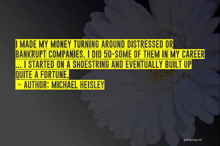 Michael Heisley Quotes: I Made My Money Turning Around Distressed Or Bankrupt Companies. I Did 50-some Of Them In My Career ... I