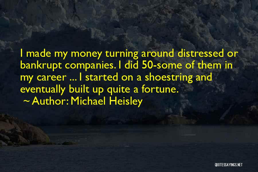 Michael Heisley Quotes: I Made My Money Turning Around Distressed Or Bankrupt Companies. I Did 50-some Of Them In My Career ... I