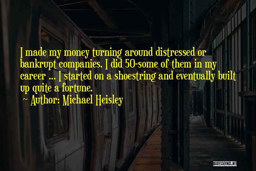 Michael Heisley Quotes: I Made My Money Turning Around Distressed Or Bankrupt Companies. I Did 50-some Of Them In My Career ... I