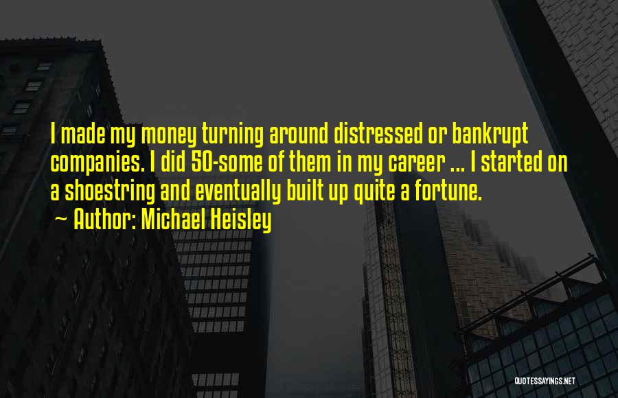 Michael Heisley Quotes: I Made My Money Turning Around Distressed Or Bankrupt Companies. I Did 50-some Of Them In My Career ... I