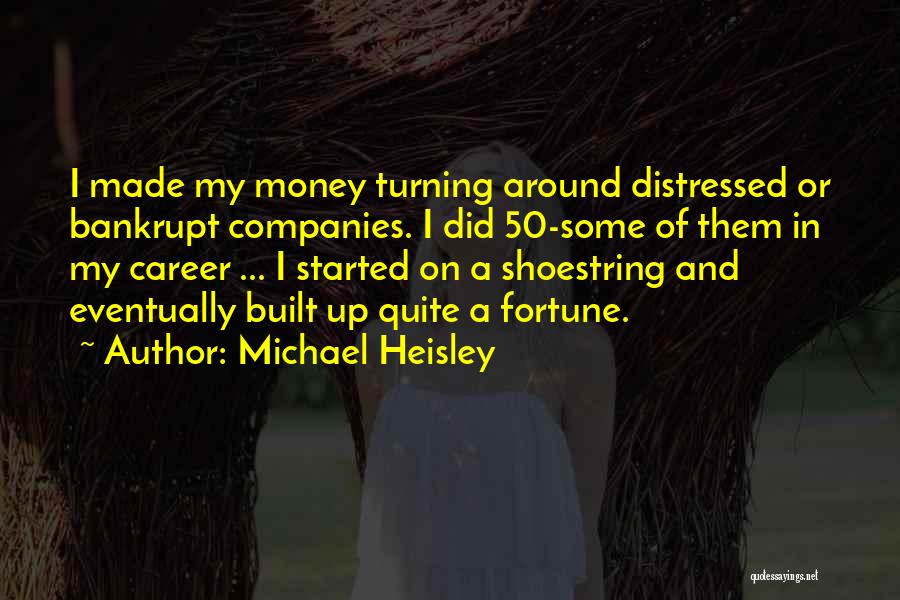 Michael Heisley Quotes: I Made My Money Turning Around Distressed Or Bankrupt Companies. I Did 50-some Of Them In My Career ... I