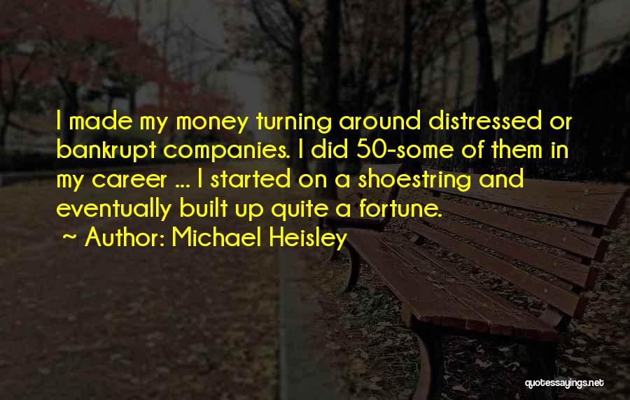 Michael Heisley Quotes: I Made My Money Turning Around Distressed Or Bankrupt Companies. I Did 50-some Of Them In My Career ... I