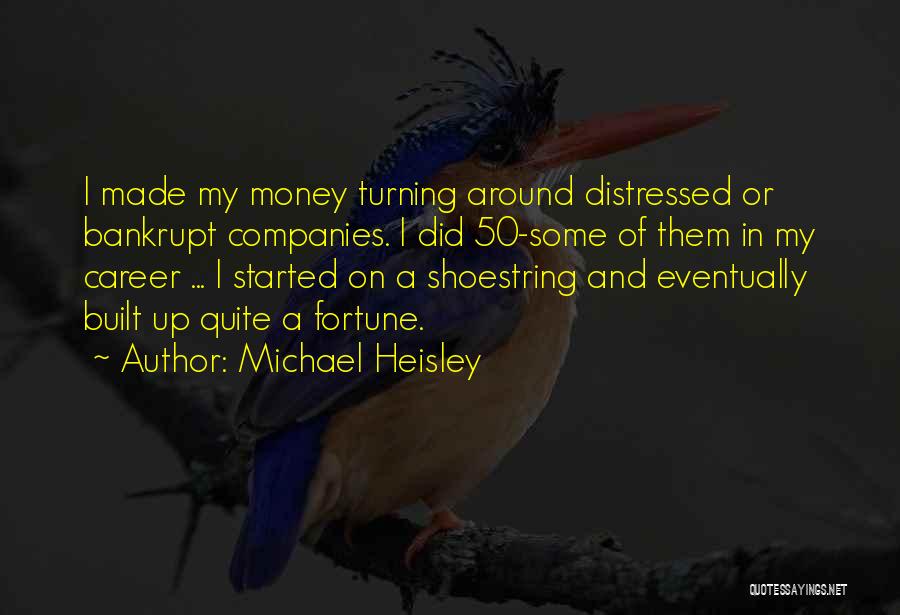 Michael Heisley Quotes: I Made My Money Turning Around Distressed Or Bankrupt Companies. I Did 50-some Of Them In My Career ... I